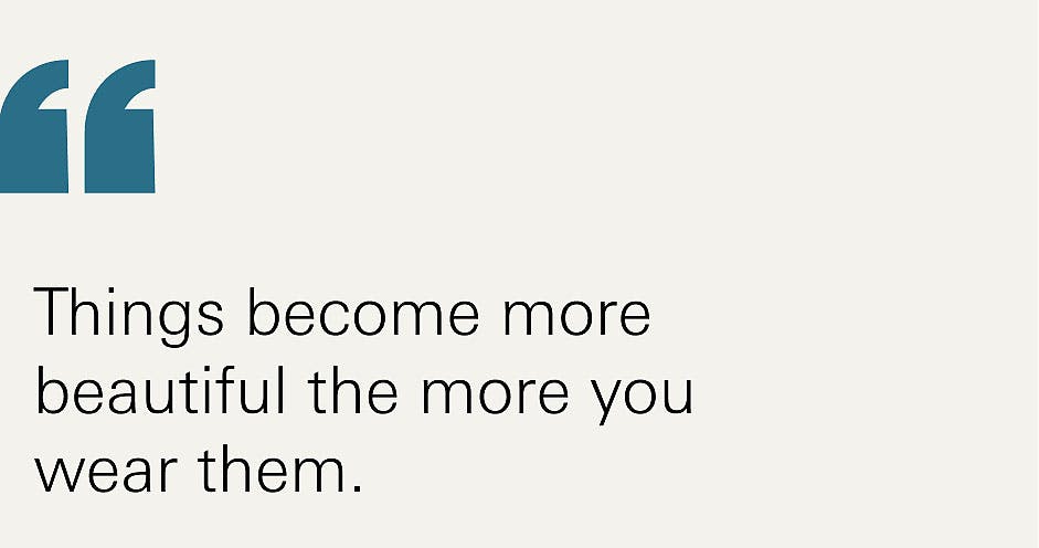 Things that become more beautiful the more you wear them.